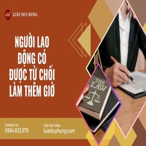 NGƯỜI LAO ĐỘNG CÓ ĐƯỢC TỪ CHỐI LÀM THÊM GIỜ