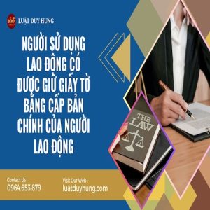 NGƯỜI SỬ DỤNG LAO ĐỘNG CÓ ĐƯỢC GIỮ GIẤY TỜ BẰNG CẤP BẢN CHÍNH CỦA NGƯỜI LAO ĐỘNG