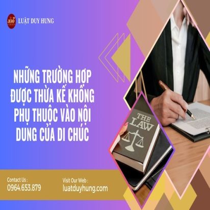 NHỮNG TRƯỜNG HỢP ĐƯỢC THỪA KẾ KHÔNG PHỤ THUỘC VÀO NỘI DUNG CỦA DI CHÚC