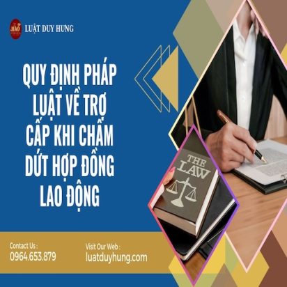QUY ĐỊNH PHÁP LUẬT VỀ TRỢ CẤP KHI CHẤM DỨT HỢP ĐỒNG LAO ĐỘNG