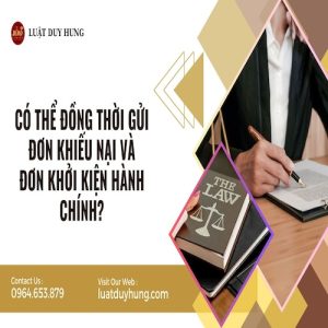CÓ THỂ ĐỒNG THỜI GỬI ĐƠN KHIẾU NẠI VÀ ĐƠN KHỞI KIỆN HÀNH CHÍNH?