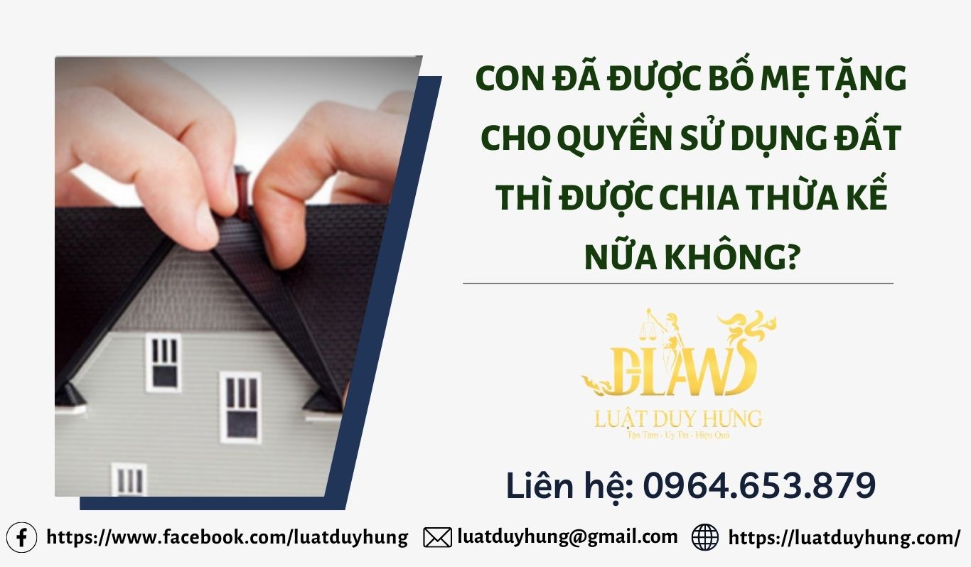 CON ĐÃ ĐƯỢC BỐ MẸ TẶNG CHO QUYỀN SỬ DỤNG ĐẤT THÌ ĐƯỢC CHIA THỪA KẾ NỮA KHÔNG?