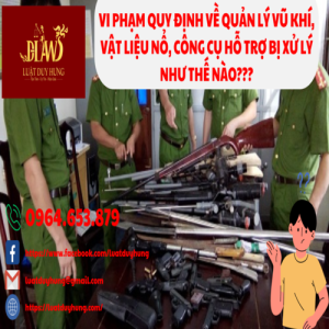 VI PHẠM QUY ĐỊNH VỀ QUẢN LÝ VŨ KHÍ, VẬT LIỆU NỔ, CÔNG CỤ HỖ TRỢ BỊ XỬ LÝ NHƯ THẾ NÀO???