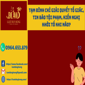TẠM ĐÌNH CHỈ GIẢI QUYẾT TỐ GIÁC, TIN BÁO TỘI PHẠM, KIẾN NGHỊ KHỞI TỐ KHI NÀO?