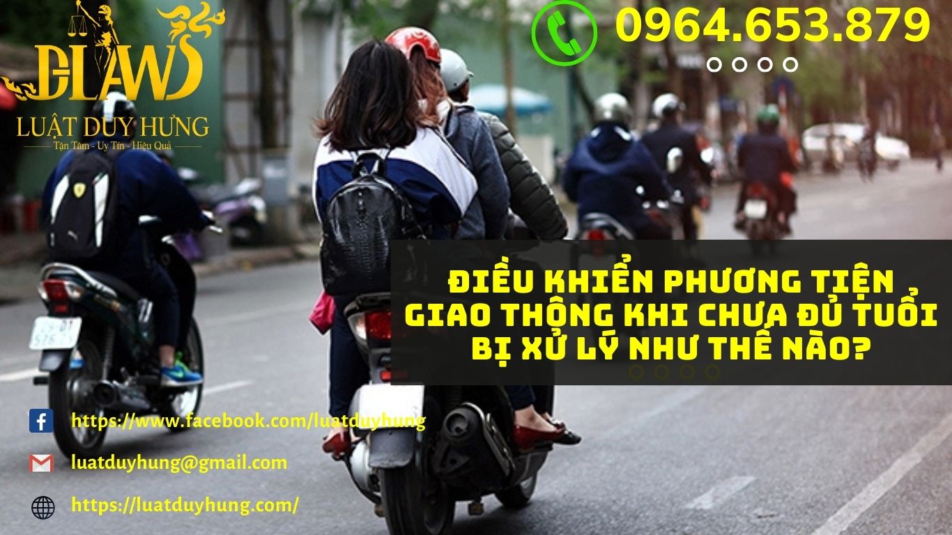 ĐIỀU KHIỂN PHƯƠNG TIỆN GIAO THÔNG KHI CHƯA ĐỦ TUỔI BỊ XỬ LÝ NHƯ THẾ NÀO?