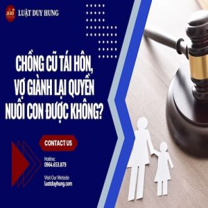 CHỒNG CŨ TÁI HÔN THÌ VỢ GIÀNH LẠI QUYỀN NUÔI CON ĐƯỢC KHÔNG??