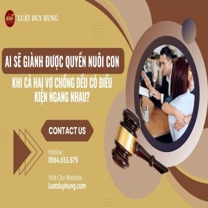 AI SẼ GIÀNH ĐƯỢC QUYỀN NUÔI CON KHI CẢ HAI VỢ CHỒNG ĐỀU CÓ ĐIỀU KIỆN NGANG NHAU?