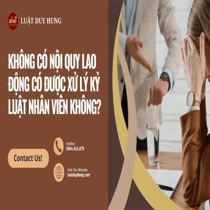 KHÔNG CÓ NỘI QUY LAO ĐỘNG CÓ ĐƯỢC XỬ LÝ KỶ LUẬT NHÂN VIÊN KHÔNG?