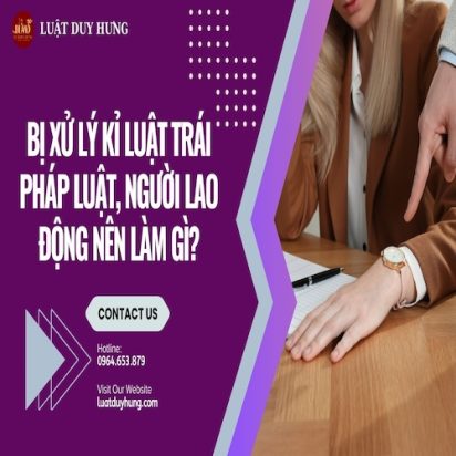 BỊ XỬ LÝ KỈ LUẬT TRÁI PHÁP LUẬT, NGƯỜI LAO ĐỘNG NÊN LÀM GÌ?
