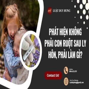 PHÁT HIỆN KHÔNG PHẢI CON RUỘT SAU LY HÔN PHÁI LÀM GÌ?