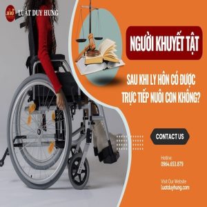 NGƯỜI KHUYẾT TẬT SAU KHI LY HÔN CÓ ĐƯỢC TRỰC TIẾP NUÔI CON KHÔNG?