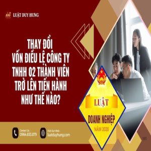 THAY ĐỔI VỐN ĐIỀU LỆ CÔNG TY TNHH 02 THÀNH VIÊN TRỞ LÊN TIẾN HÀNH NHƯ THẾ NÀO?