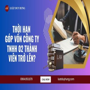 THỜI HẠN GÓP VỐN CÔNG TY TNHH 02 THÀNH VIÊN TRỞ LÊN?
