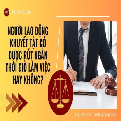 NGƯỜI LAO ĐỘNG BỊ KHUYẾT TẬT CÓ ĐƯỢC RÚT NGẮN THỜI GIỜ LÀM VIỆC HAY KHÔNG?