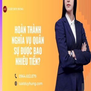 HOÀN THÀNH NGHĨA VỤ QUÂN SỰ ĐƯỢC BAO NHIÊU TIỀN?
