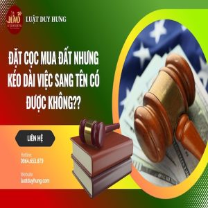 ĐẶT CỌC MUA ĐẤT NHƯNG KÉO DÀI VIỆC SANG TÊN CÓ ĐƯỢC KHÔNG?