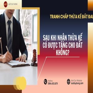 SAU KHI NHẬN THỪA KẾ CÓ ĐƯỢC TẶNG CHO ĐẤT KHÔNG?