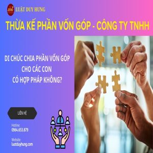 Di chúc chia phần vốn góp cho các con có hợp pháp không